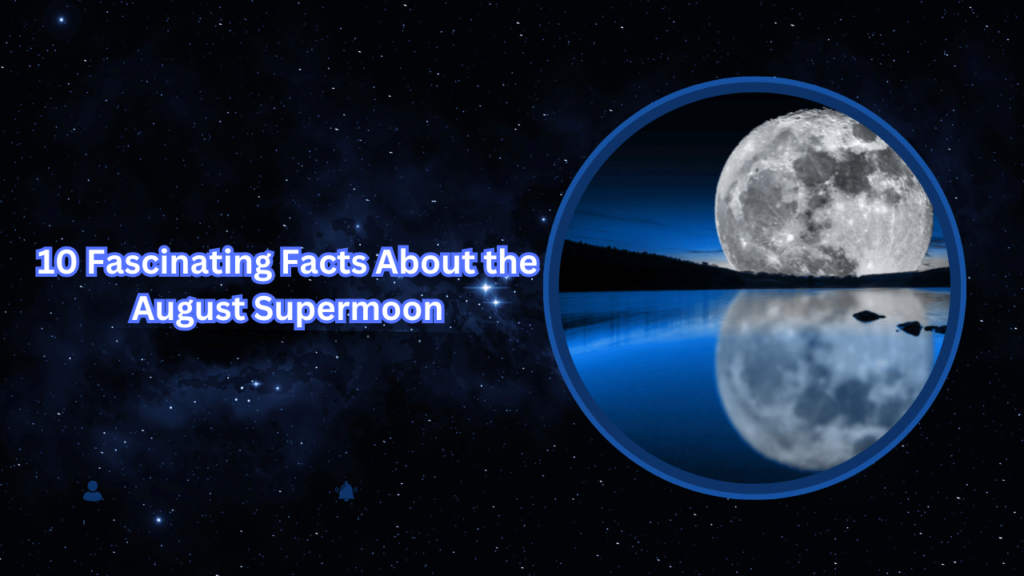 10 Fascinating Facts About the August Supermoon